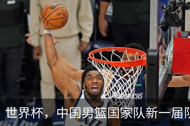世界杯，中国男篮国家队新一届队长出炉，下轮热身赛对手确定
