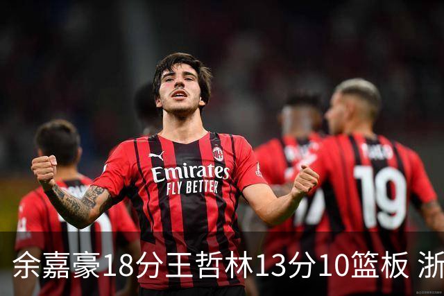 余嘉豪18分王哲林13分10篮板 浙江力克上海